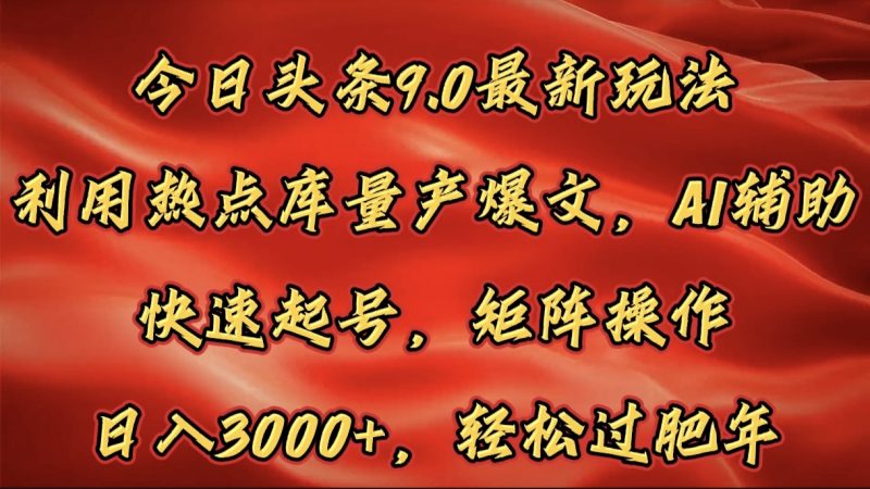 今日头条9.0最新玩法，利用热点库量产爆文，AI辅助，快速起号，矩阵操作，日入3000+，轻松过肥年-玖玖资源网