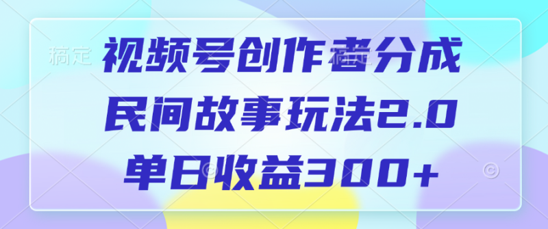 视频号创作者分成，民间故事玩法2.0，单日收益300+-玖玖资源网