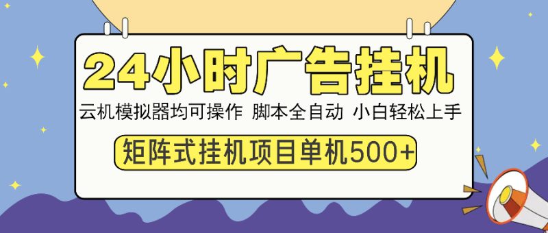 24小时广告全自动挂机，云机模拟器均可操作，矩阵挂机项目，上手难度低，单日收益500+-玖玖资源网