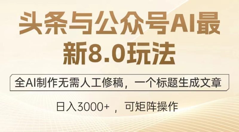 头条与公众号AI最新8.0玩法，全AI制作无需人工修稿，一个标题生成文章，日入3000+-玖玖资源网