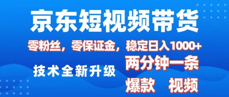 京东短视频带货，2025火爆项目，0粉丝，0保证金，操作简单，2分钟一条原创视频，日入1000+-玖玖资源网