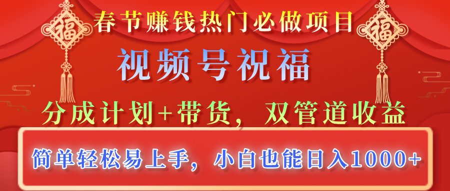 春节赚钱热门必做项目，视频号祝福，分成计划+带货，双管道收益，简单轻松易上手，小白也能日入1000+-玖玖资源网