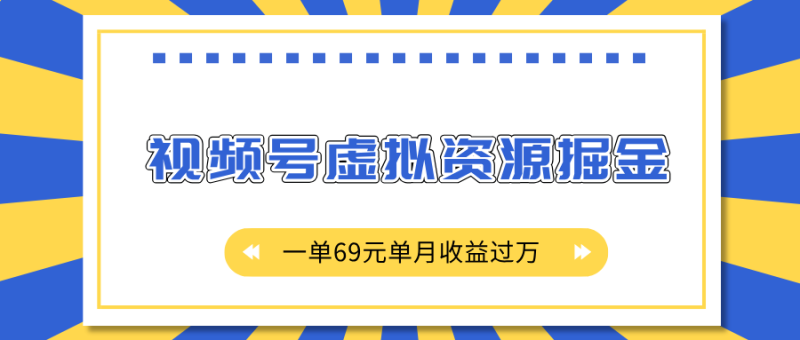 外面收费2980的项目，视频号虚拟资源掘金，一单69元单月收益过万-玖玖资源网