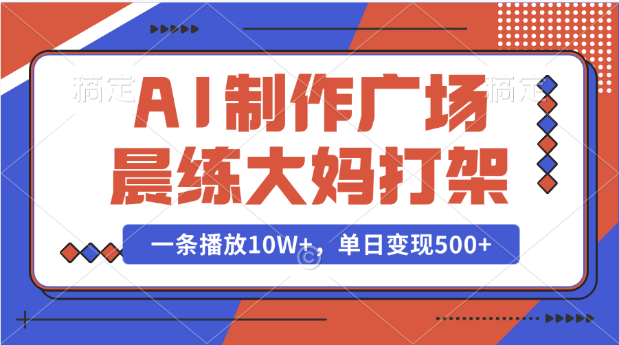 AI制作广场晨练大妈打架，一条播放10W+，单日变现500+-玖玖资源网