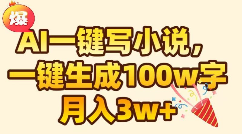 AI一键生成原创小说，可一键生成100W字，月入3W+-玖玖资源网