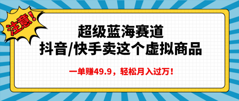 超级蓝海赛道,抖音快手卖这个虚拟商品,一单赚49.9,轻松月入过万-玖玖资源网