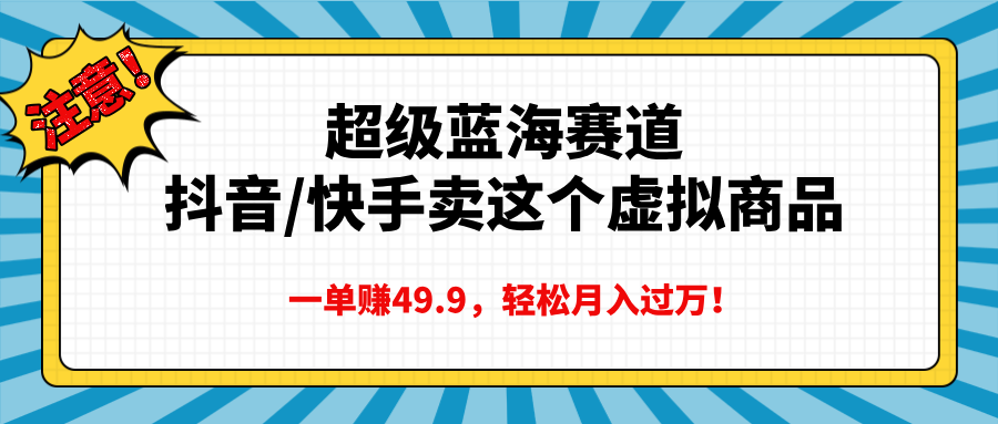 超级蓝海赛道，抖音快手卖这个虚拟商品，一单赚49.9，轻松月入过万-玖玖资源网