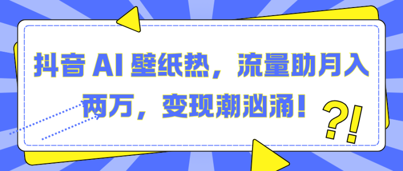 抖音 AI 壁纸热，流量助月入两万，变现潮汹涌！-玖玖资源网