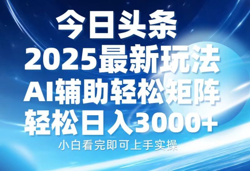 今日头条2025最新玩法，思路简单，复制粘贴，AI辅助，轻松矩阵日入3000+-玖玖资源网