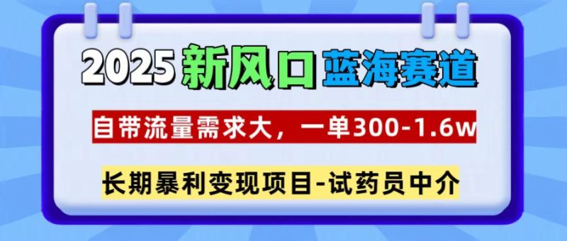 2025新风口蓝海赛道，一单300~1.6w，自带流量需求大，试药员中介-玖玖资源网