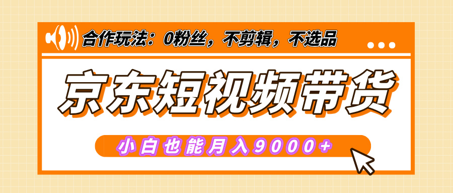 【揭秘】京东短视频带货，小白也能月入9000+（附详细教程）-玖玖资源网