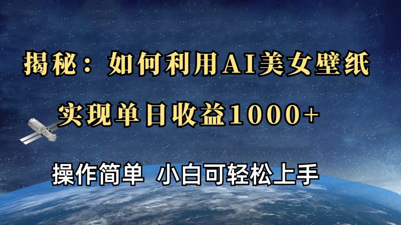 揭秘：如何利用AI美女壁纸，实现单日收益1000+-玖玖资源网