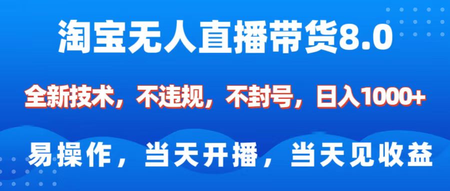 淘宝无人直播带货8.0    全新技术，不违规，不封号，纯小白易操作，当天开播，当天见收益，日入1000+-玖玖资源网