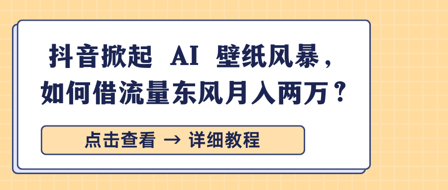 抖音掀起 AI 壁纸风暴，如何借流量东风月入两万？-玖玖资源网