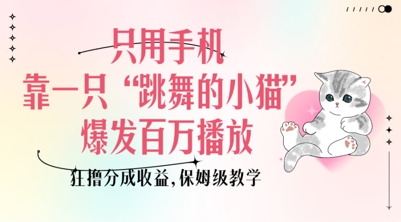 只用手机靠一只“跳舞的小猫”爆发百万播放，狂撸分成收益，保姆级教学-玖玖资源网