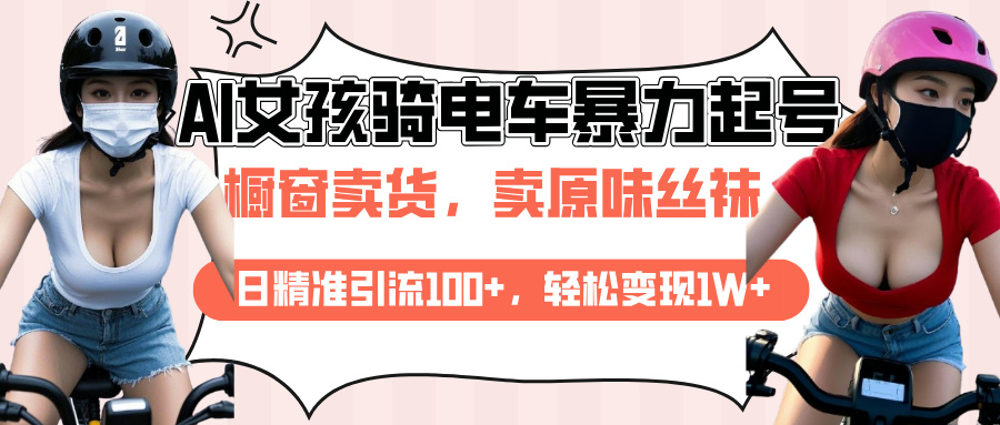 AI起号美女骑电车爆火视频，日引流精准100+，月变现轻松破万！-玖玖资源网