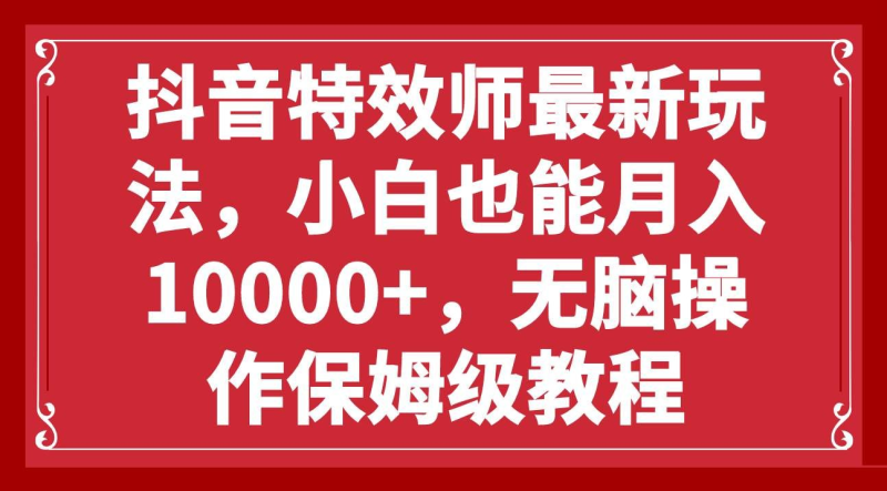 抖音特效师最新玩法，小白也能月入10000+，无脑操作保姆级教程-玖玖资源网