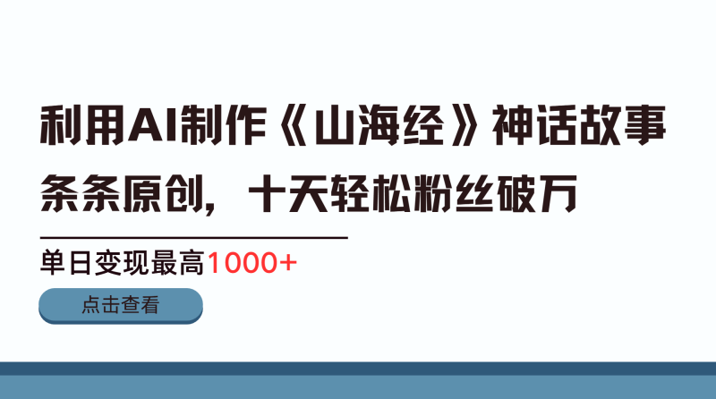 利用AI工具生成《山海经》神话故事，半个月2万粉丝，单日变现最高1000+-玖玖资源网