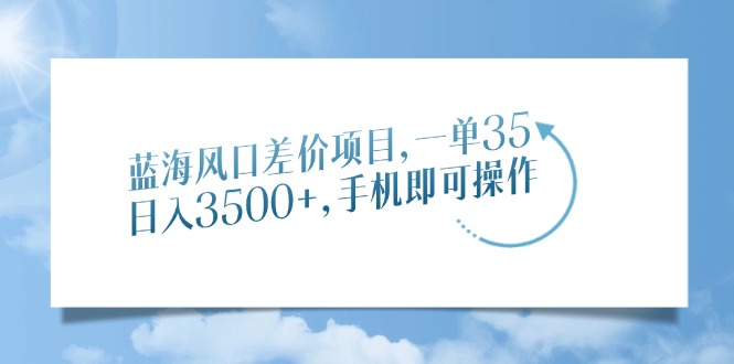 蓝海风口差价项目，一单35，日入3500+，手机即可操作-玖玖资源网
