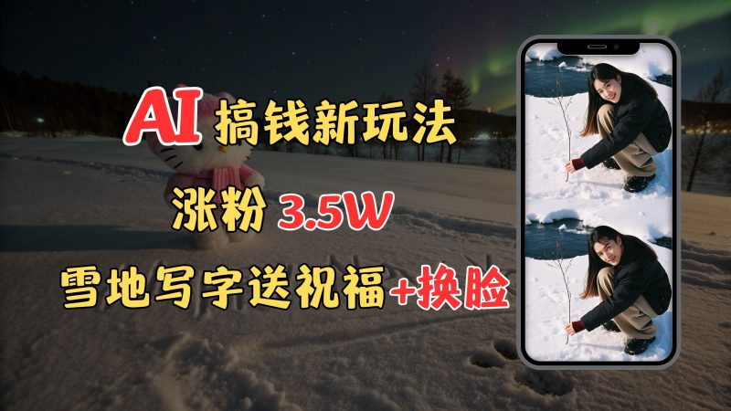 冬季搞钱新玩法，雪地写字表白送祝福、换脸，用免费AI手把手教你制作，轻松涨粉3.5w，接单到手软-玖玖资源网