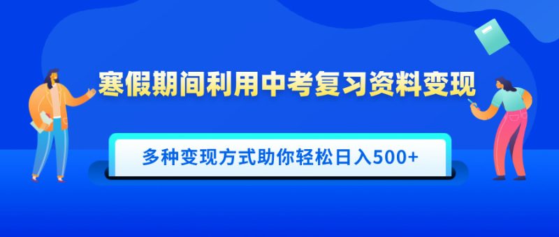 寒假期间利用中考复习资料变现，一部手机即可操作，多种变现方式助你轻松日入500+-玖玖资源网