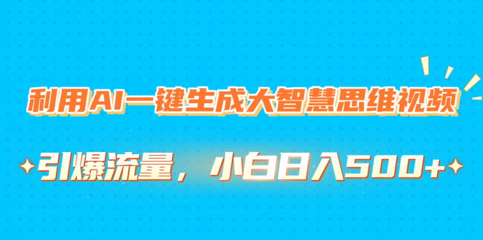 利用AI一键生成大智慧思维视频，引爆流量，小白日入500+-玖玖资源网