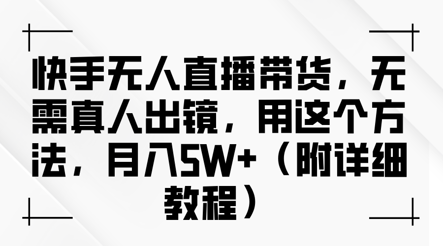 快手无人直播带货，无需真人出镜，用这个方法，月入5W+（附详细教程）-玖玖资源网