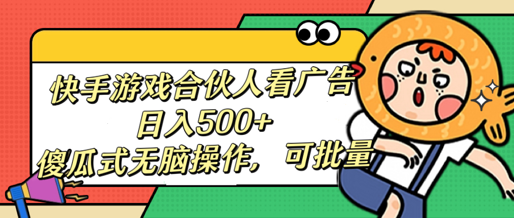 快手游戏合伙人看广告，日入500+ 傻瓜式无脑操作，可批量-玖玖资源网