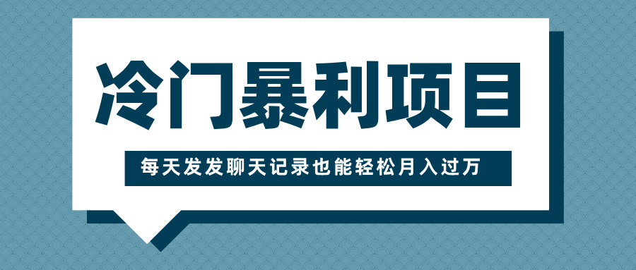 冷门暴利项目，一部手机即可操作，每天发发聊天记录也能轻松月入过万-玖玖资源网