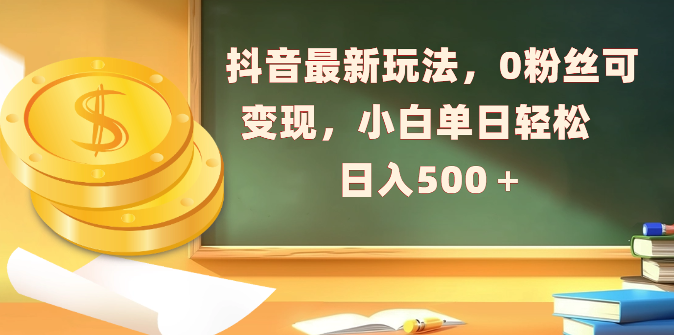抖音最新玩法，0粉丝可变现，小白单日轻松日入500＋-玖玖资源网
