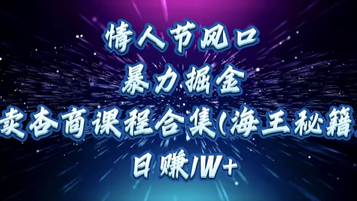 情人节风口，暴力掘金！卖杏商课程合集(海王秘籍)，日赚1W+-玖玖资源网