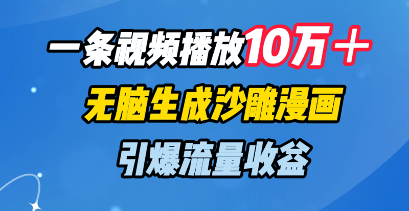 一条视频播放10万＋，无脑生成沙雕漫画，引爆流量收益-玖玖资源网