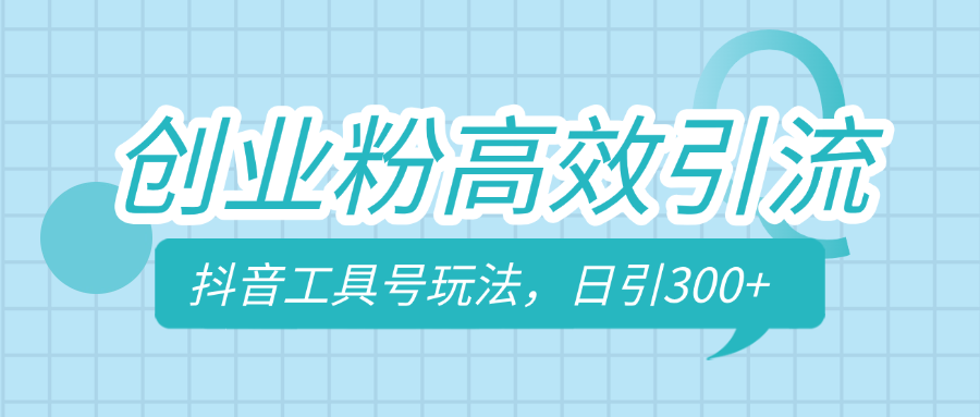 创业粉高效引流，抖音工具号玩法，日引300+，不要成为学习高手，要成为实战高手-玖玖资源网