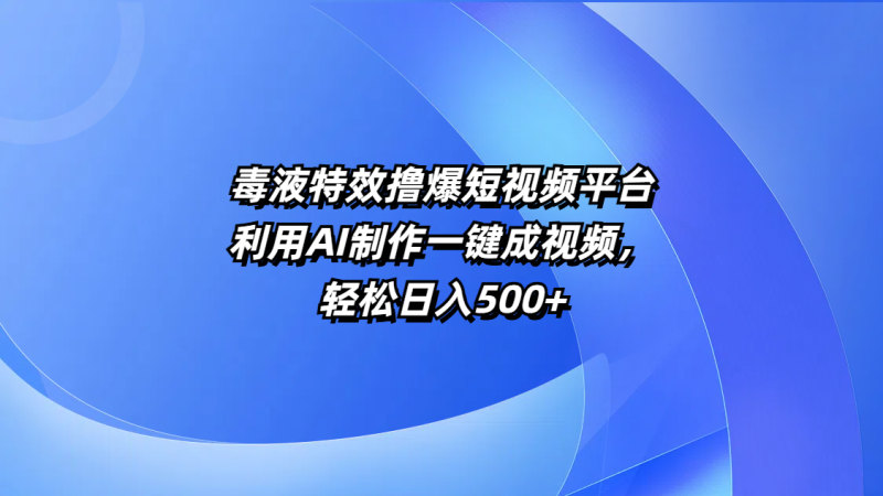 毒液特效撸爆短视频平台，利用AI制作一键成视频，轻松日入500+-玖玖资源网