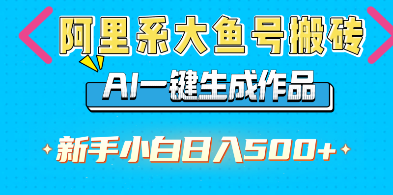 阿里系大鱼号搬砖，AI一键生成作品，新手小白日入500+-玖玖资源网