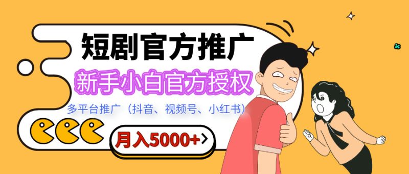 短剧推广，月入5000+，新手小白，官方授权，多平台推广(抖音、视频号、小红书)-玖玖资源网