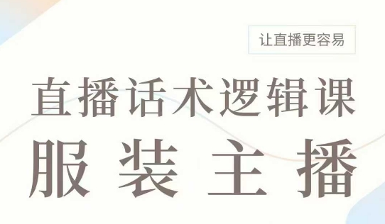 直播带货：服装主播话术逻辑课，服装主播话术大全，让直播更容易-玖玖资源网