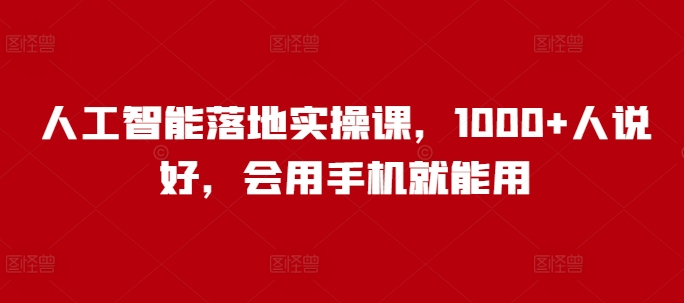 人工智能落地实操课，1000+人说好，会用手机就能用-玖玖资源网