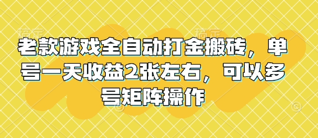 老款游戏全自动打金搬砖，单号一天收益2张左右，可以多号矩阵操作【揭秘】-玖玖资源网