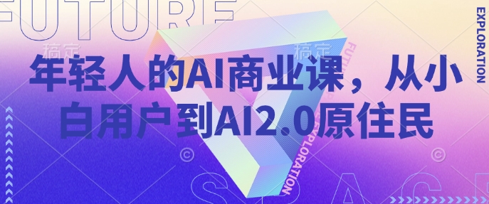年轻人的AI商业课，从小白用户到AI2.0原住民-玖玖资源网