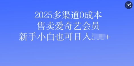 2025多渠道0成本售卖爱奇艺会员，新手小白也可日入多张-玖玖资源网