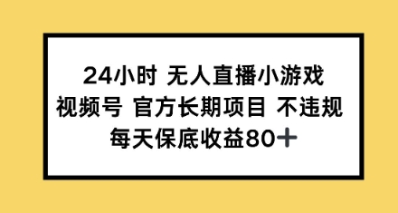 24小时无人直播小游戏，视频号官方长期项目，每天保底收益80+-玖玖资源网