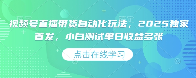 视频号直播带货自动化玩法，2025独家首发，小白测试单日收益多张【揭秘】-玖玖资源网