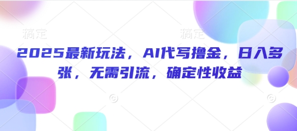 2025最新玩法，AI代写撸金，日入多张，无需引流，确定性收益-玖玖资源网
