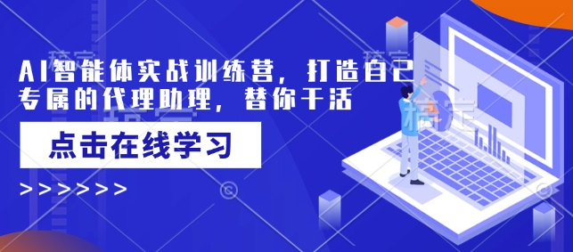 AI智能体实战训练营，打造自己专属的代理助理，替你干活-玖玖资源网