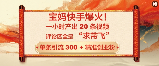 宝妈快手爆火，一小时产出 20 条视频，评论区全是 “求带飞”，单条引流 300 + 精准创业粉-玖玖资源网
