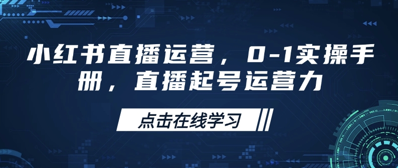 小红书直播运营，0-1实操手册，直播起号运营力-玖玖资源网