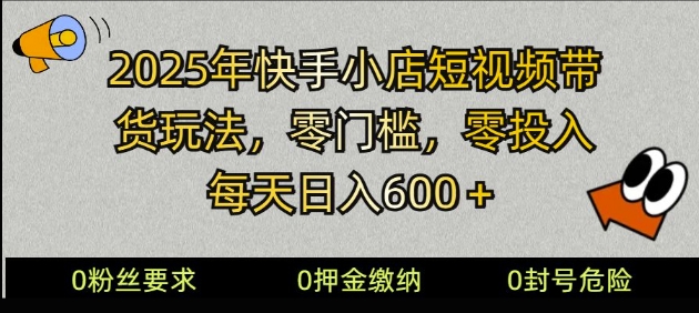 2025快手小店短视频带货模式，零投入，零门槛，每天日入多张-玖玖资源网