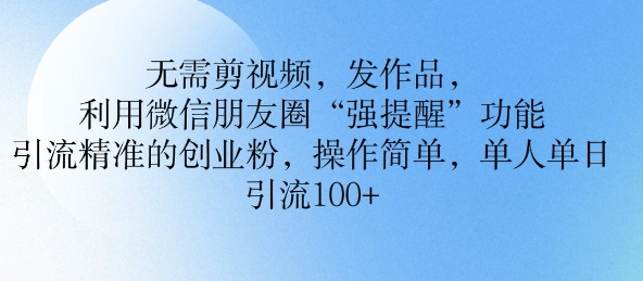 无需剪视频，发作品，利用微信朋友圈功能， 引流精准的创业粉，操作简单，单人单日引流100+-玖玖资源网