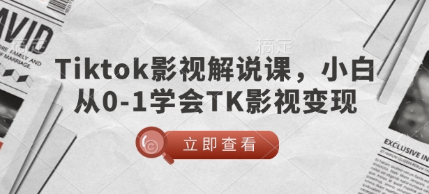 TikTok影视解说课，小白从0-1学会TK影视变现-玖玖资源网